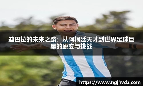 迪巴拉的未来之路：从阿根廷天才到世界足球巨星的蜕变与挑战