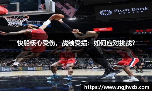 快船核心受伤，战绩受损：如何应对挑战？