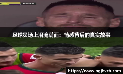 足球员场上泪流满面：情感背后的真实故事