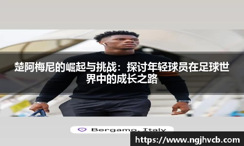 楚阿梅尼的崛起与挑战：探讨年轻球员在足球世界中的成长之路