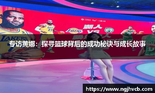 专访黄娜：探寻篮球背后的成功秘诀与成长故事